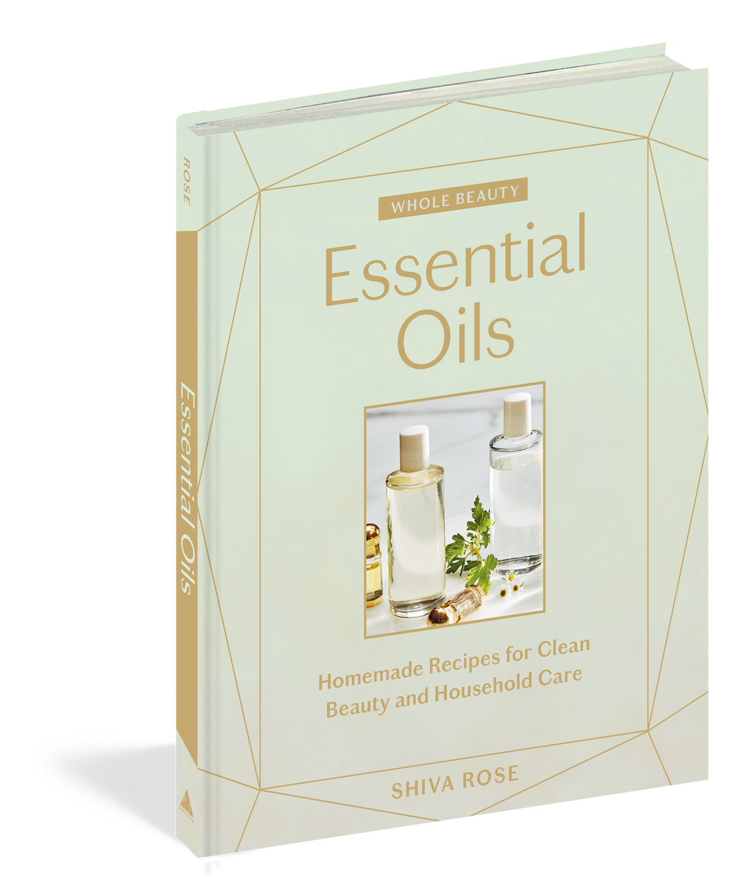 Whole Beauty: Essential Oils Homemade Recipes for Clean Beauty and Household Care By Shiva Rose